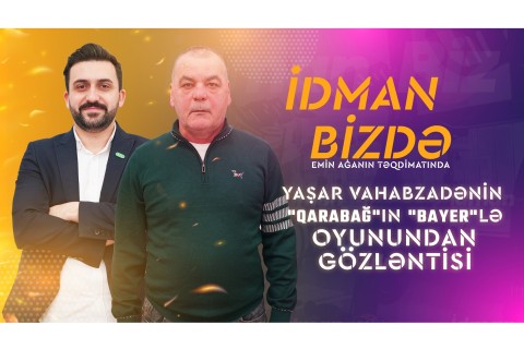 Yaşar Vahabzadə: “Qarabağ” “Bayer”in seriyasını qırsa, “Bavariya”dan üstün sayılacaq”- “İdman Bizdə” - VİDEO - FOTO