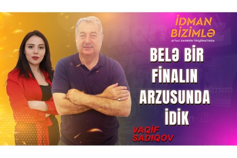 Vagif Sadygov: "This is our sore point" - PHOTO - VIDEO